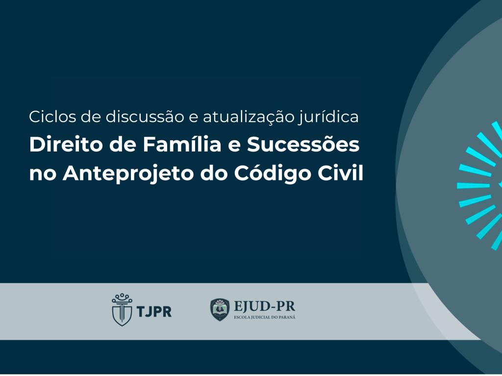 Segundo Evento dos Ciclos de discussão e atualização jurídica: competência das Câmaras Cíveis e Criminais do TJPR com o tema Direito de Família e Sucessões no Anteprojeto do Código Civil